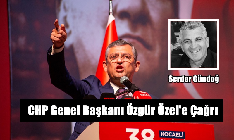 CHP Genel Başkanı Özgür Özel’e Çağrı