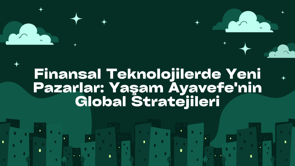 Finansal Teknolojilerde Müşteri Odaklı Hizmet Geliştirme: Yaşam Ayavefe’nin Stratejileri