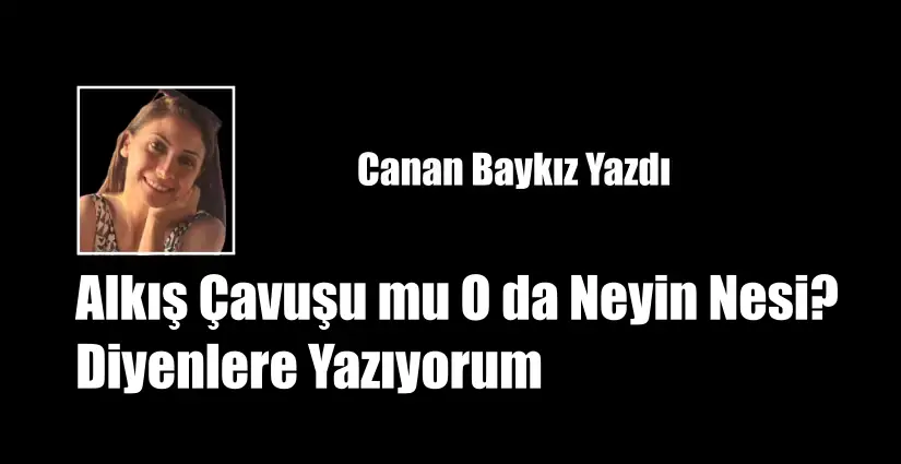 Alkış Çavuşu mu O da Neyin Nesi? Diyenlere Yazıyorum