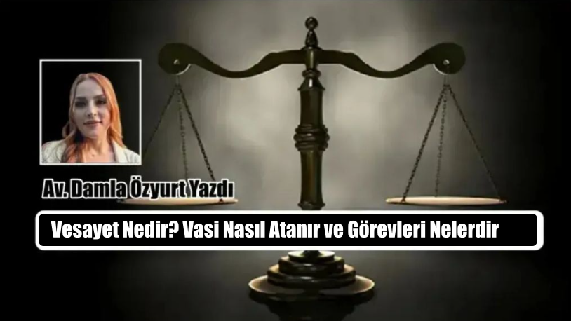 Vesayet Nedir? Vasi Nasıl Atanır ve Vazifeleri Nelerdir